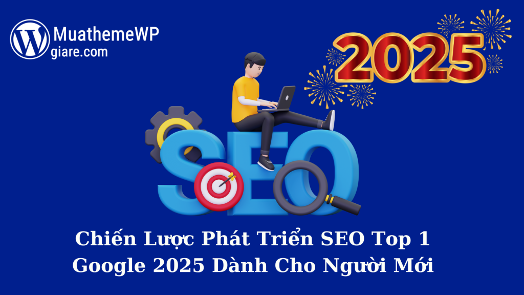 Chiến Lược Phát Triển SEO Top 1 Google 2025 Dành Cho Người Mới