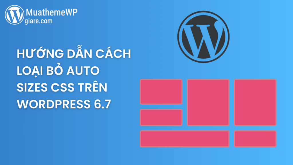 Hướng dẫn cách loại bỏ Auto Sizes CSS trên WordPress 6.7