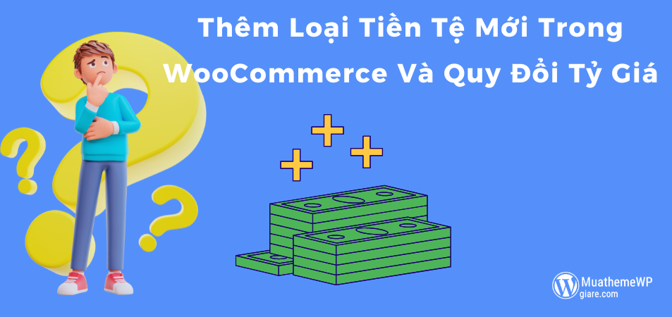 Thêm Loại Tiền Tệ Mới Trong WooCommerce Và Quy Đổi Tỷ Giá