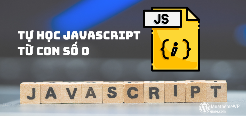 Tự Học JavaScript Từ Con Số 0: Lộ Trình Học, Tài Nguyên, Mẹo Học Dễ Nhớ