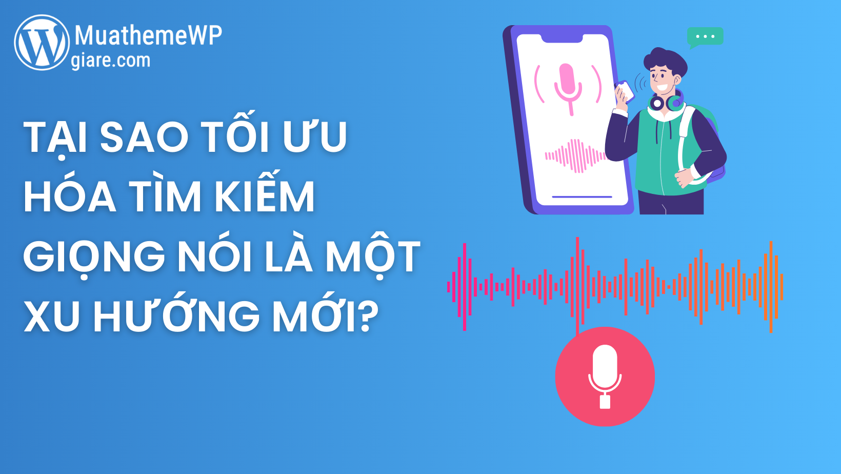 Tại Sao Tối Ưu Hóa Tìm Kiếm Giọng Nói Là Một Xu Hướng Mới?