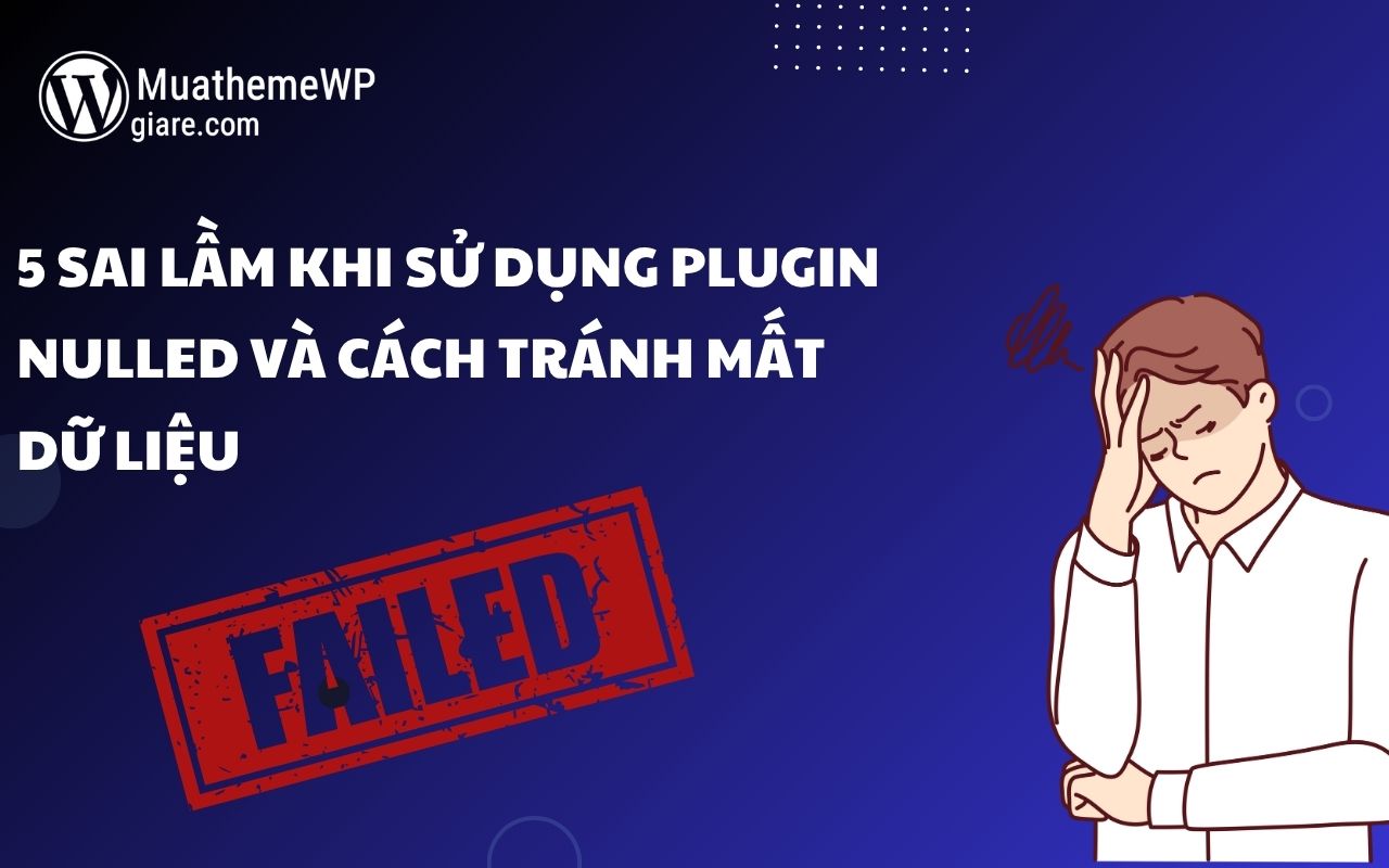 5 Sai Lầm Khi Sử Dụng Plugin Nulled và Cách Tránh Mất Dữ Liệu